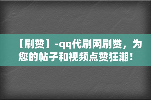 【刷赞】-qq代刷网刷赞，为您的帖子和视频点赞狂潮！