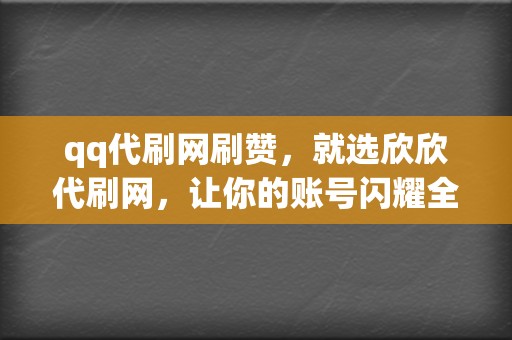 qq代刷网刷赞，就选欣欣代刷网，让你的账号闪耀全网