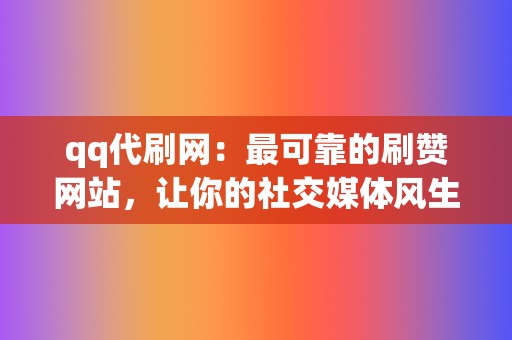 qq代刷网：最可靠的刷赞网站，让你的社交媒体风生水起