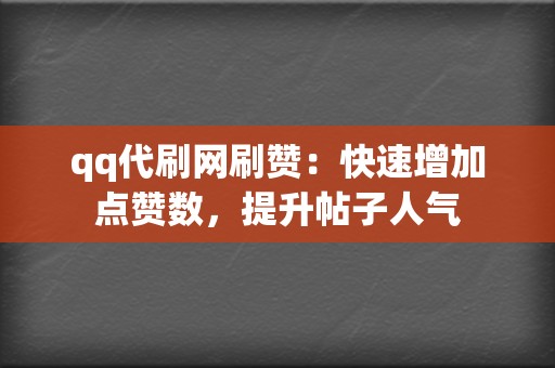 qq代刷网刷赞：快速增加点赞数，提升帖子人气