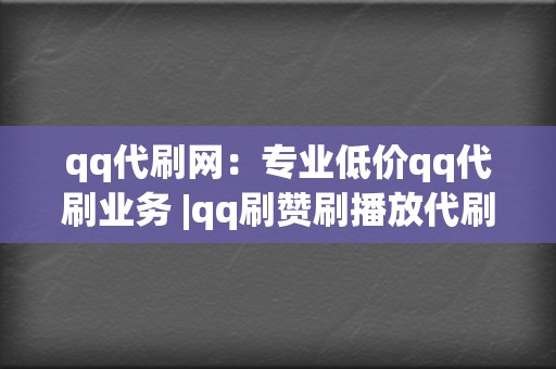 qq代刷网：专业低价qq代刷业务 |qq刷赞刷播放代刷平台