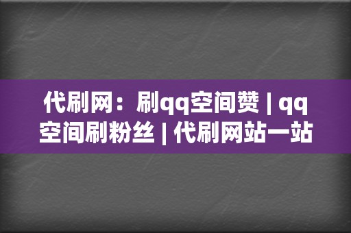 代刷网：刷qq空间赞 | qq空间刷粉丝 | 代刷网站一站式解决