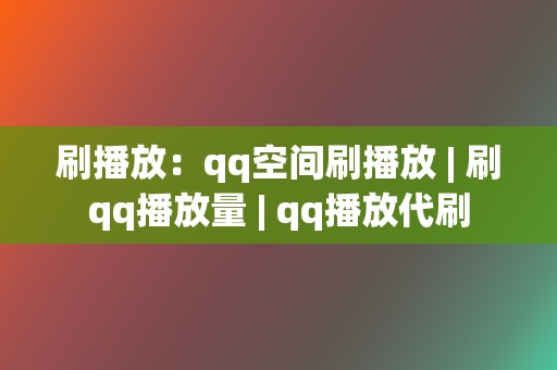 刷播放：qq空间刷播放 | 刷qq播放量 | qq播放代刷