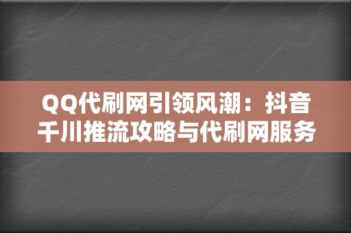 QQ代刷网引领风潮：抖音千川推流攻略与代刷网服务新思路  第2张