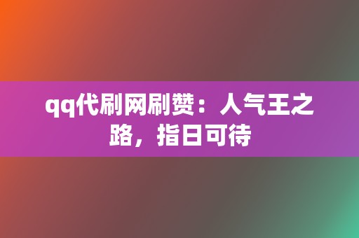 qq代刷网刷赞：人气王之路，指日可待