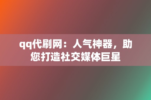 qq代刷网：人气神器，助您打造社交媒体巨星