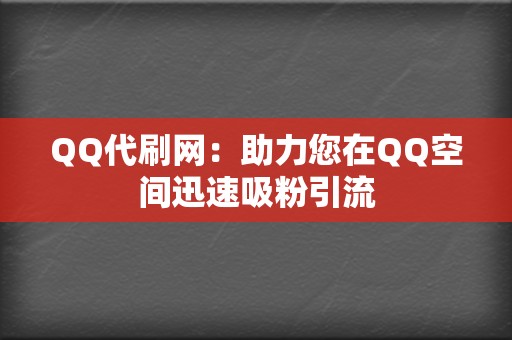 QQ代刷网：助力您在QQ空间迅速吸粉引流  第2张