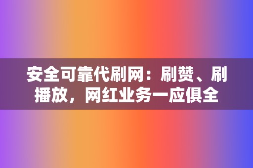 安全可靠代刷网：刷赞、刷播放，网红业务一应俱全