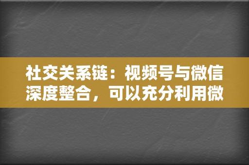 社交关系链：视频号与微信深度整合，可以充分利用微信的社交关系链，实现内容的广泛传播。