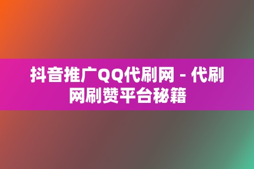 抖音推广QQ代刷网 - 代刷网刷赞平台秘籍