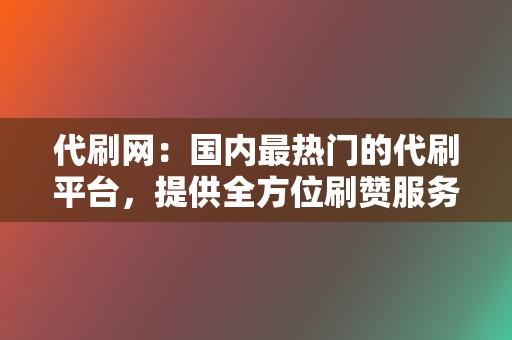 代刷网：国内最热门的代刷平台，提供全方位刷赞服务  第2张