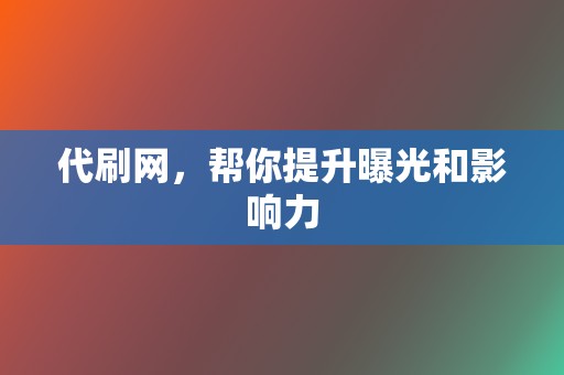 代刷网，帮你提升曝光和影响力