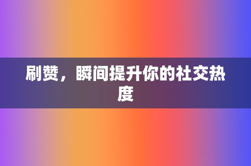 刷赞，瞬间提升你的社交热度