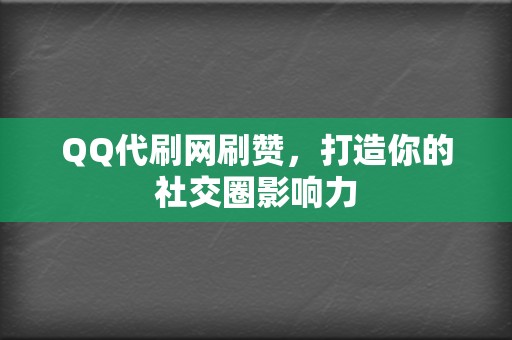 QQ代刷网刷赞，打造你的社交圈影响力