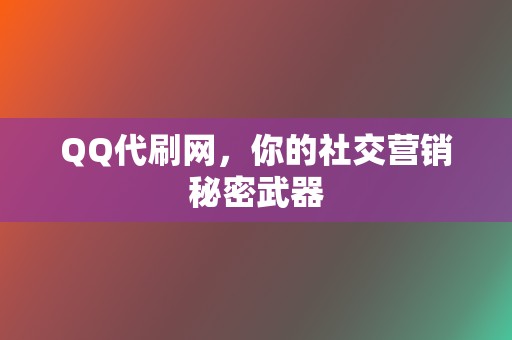 QQ代刷网，你的社交营销秘密武器