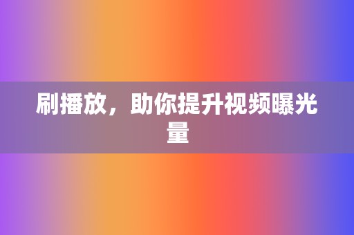 刷播放，助你提升视频曝光量