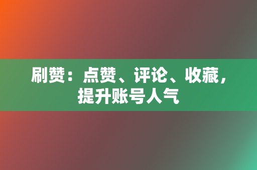 刷赞：点赞、评论、收藏，提升账号人气