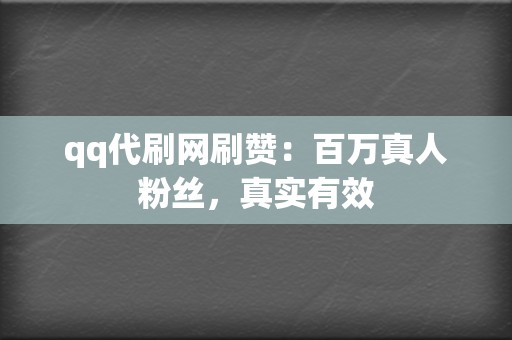 qq代刷网刷赞：百万真人粉丝，真实有效