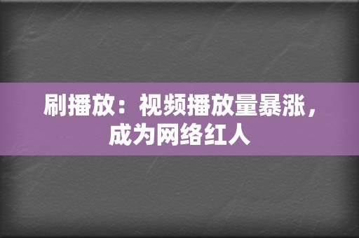 刷播放：视频播放量暴涨，成为网络红人