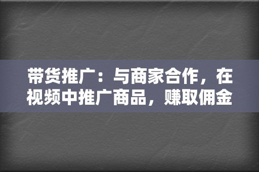 带货推广：与商家合作，在视频中推广商品，赚取佣金。  第2张