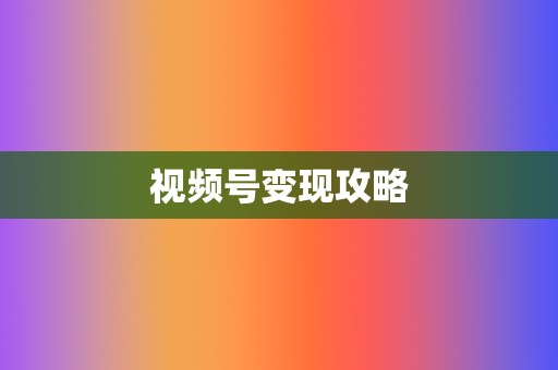 视频号变现攻略  第2张