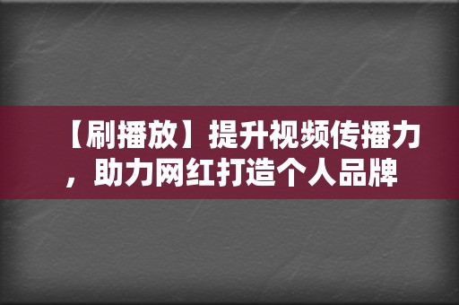 【刷播放】提升视频传播力，助力网红打造个人品牌