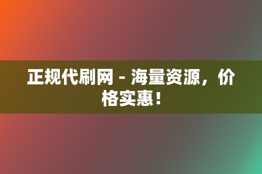 正规代刷网 - 海量资源，价格实惠！