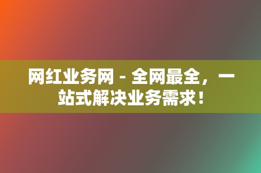 网红业务网 - 全网最全，一站式解决业务需求！