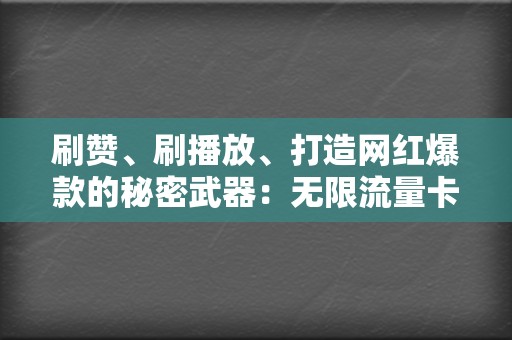 刷赞、刷播放、打造网红爆款的秘密武器：无限流量卡代刷网