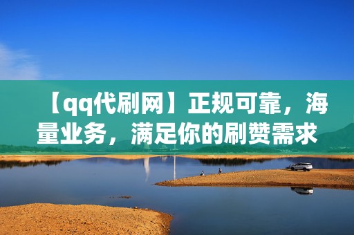 【qq代刷网】正规可靠，海量业务，满足你的刷赞需求！