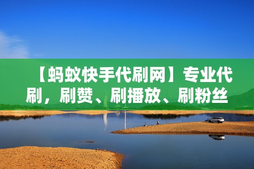 【蚂蚁快手代刷网】专业代刷，刷赞、刷播放、刷粉丝，一站式服务，助你成为网络名人！