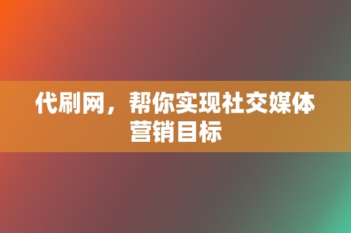 代刷网，帮你实现社交媒体营销目标