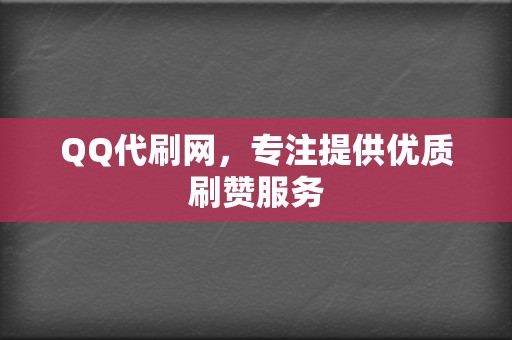 QQ代刷网，专注提供优质刷赞服务