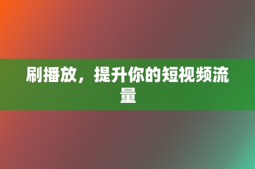 刷播放，提升你的短视频流量