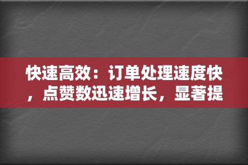 快速高效：订单处理速度快，点赞数迅速增长，显著提升社交媒体账号曝光度。