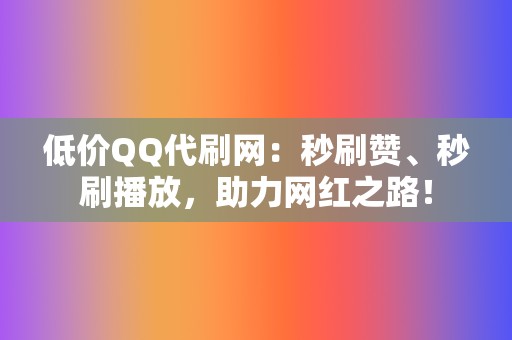 低价QQ代刷网：秒刷赞、秒刷播放，助力网红之路！