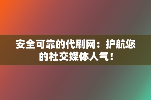 安全可靠的代刷网：护航您的社交媒体人气！  第2张