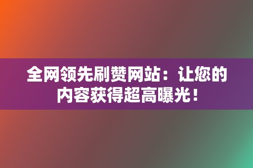 全网领先刷赞网站：让您的内容获得超高曝光！  第2张