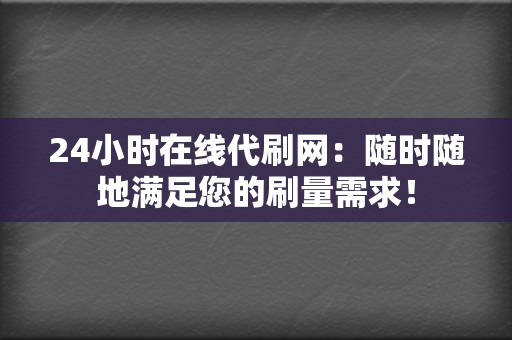 24小时在线代刷网：随时随地满足您的刷量需求！  第2张