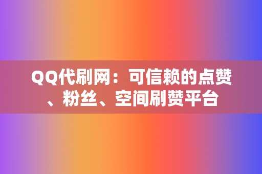 QQ代刷网：可信赖的点赞、粉丝、空间刷赞平台