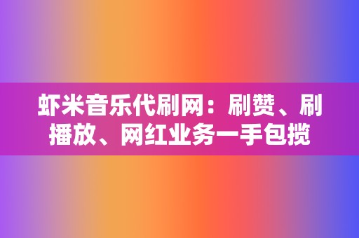 虾米音乐代刷网：刷赞、刷播放、网红业务一手包揽