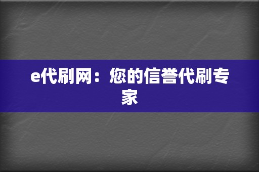 e代刷网：您的信誉代刷专家  第2张