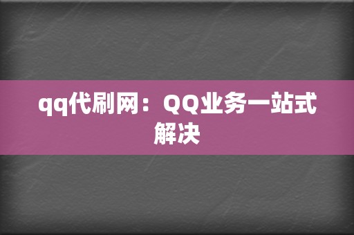 qq代刷网：QQ业务一站式解决