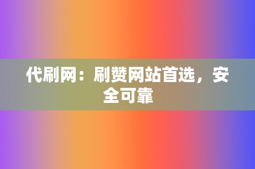 代刷网：刷赞网站首选，安全可靠