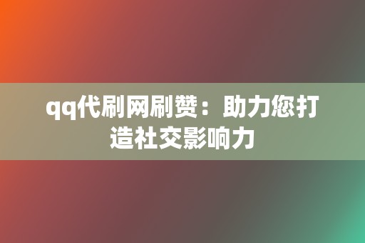 qq代刷网刷赞：助力您打造社交影响力