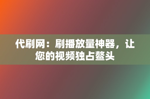 代刷网：刷播放量神器，让您的视频独占鳌头