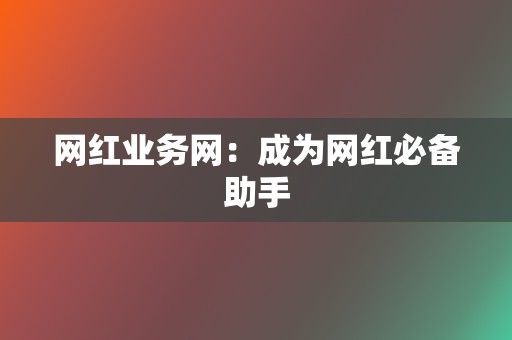 网红业务网：成为网红必备助手