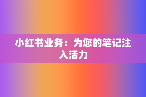 小红书业务：为您的笔记注入活力  第2张