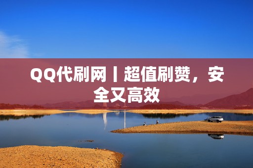 QQ代刷网丨超值刷赞，安全又高效  第2张