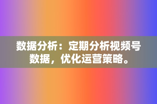 数据分析：定期分析视频号数据，优化运营策略。